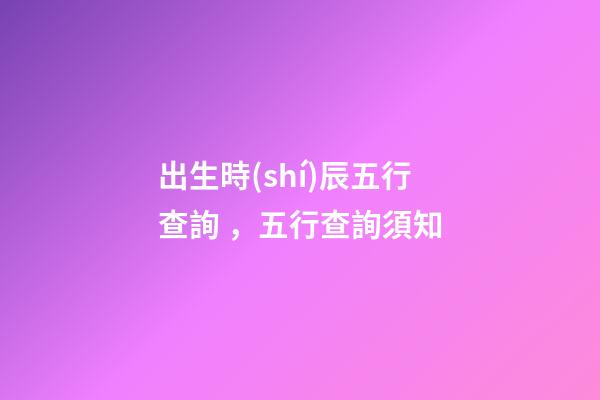 出生時(shí)辰五行查詢，五行查詢須知